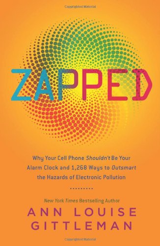 Zapped: Why Your Cell Phone Shouldn't Be Your Alarm Clock and 1,268 Ways to Outsmart the Hazards of Electronic Pollution by Ann Louise Gittleman