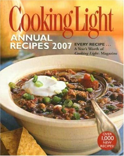 Cooking Light Annual Recipes 2007: EVERY RECIPE...A Year's Worth of Cooking Light Magazine by Editors of Cooking Light Magazine