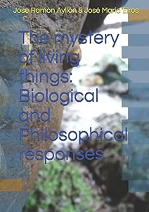 The mystery of living things: Biological and Philosophical responses by José Ramón Ayllón