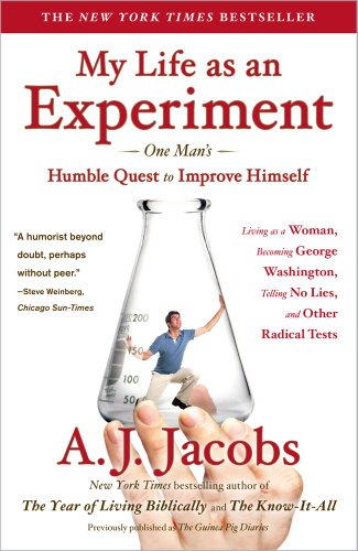 My Life as an Experiment: One Man's Humble Quest to Improve Himself by Living as a Woman, Becoming George Washington, Telling No Lies, and Other Radical Tests by A. J. Jacobs