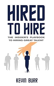 Hired to Hire: The Insider's Playbook To Hiring Great Talent by Kevin Burr