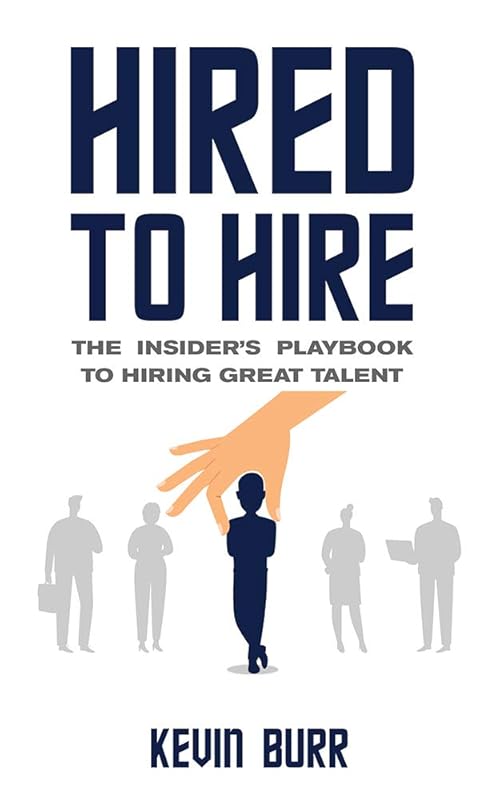 Hired to Hire: The Insider's Playbook To Hiring Great Talent by Kevin Burr