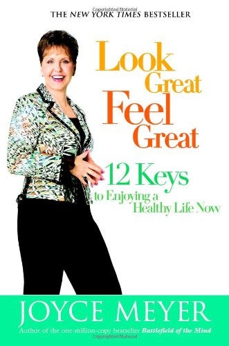Look Great, Feel Great: 12 Keys to Enjoying a Healthy Life Now by Joyce Meyer
