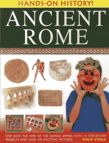 Hands-On History! Ancient Rome: Step into the time of the Roman Empire, with 15 step-by-step projects and over 370 exciting pictures by Philip Steele