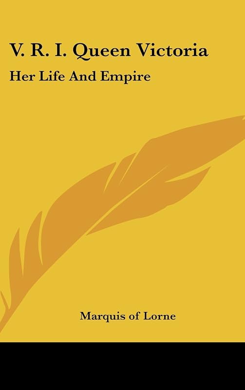 V. R. I. Queen Victoria: Her Life and Empire by Marquis of Lorne