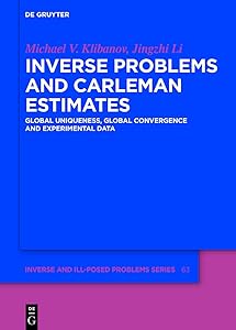 Inverse Problems and Carleman Estimates: Global Uniqueness, Global Convergence and Experimental Data (Inverse and Ill-Posed Problems Series Book 63) by Michael V. Klibanov