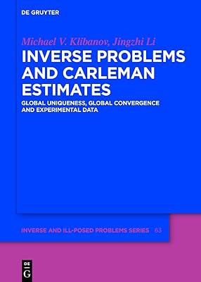 Inverse Problems and Carleman Estimates: Global Uniqueness, Global Convergence and Experimental Data (Inverse and Ill-Posed Problems Series Book 63)
