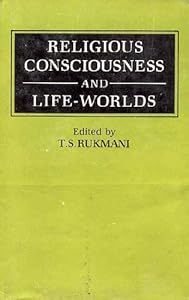 Religious consciousness and life-worlds by T.S.Rukmani