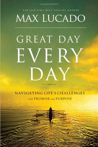 Great Day Every Day: Navigating Life's Challenges with Promise and Purpose by Max Lucado