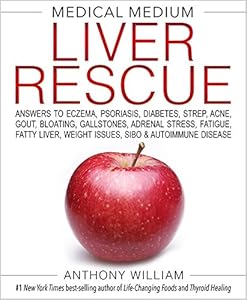 Medical Medium Liver Rescue: Answers to Eczema, Psoriasis, Diabetes, Strep, Acne, Gout, Bloating, Gallstones, Adrenal Stress, Fatigue, Fatty Liver, Weight Issues, SIBO & Autoimmune Disease