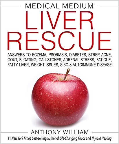 Medical Medium Liver Rescue: Answers to Eczema, Psoriasis, Diabetes, Strep, Acne, Gout, Bloating, Gallstones, Adrenal Stress, Fatigue, Fatty Liver, Weight Issues, SIBO & Autoimmune Disease by ANTHONY WILLIAM