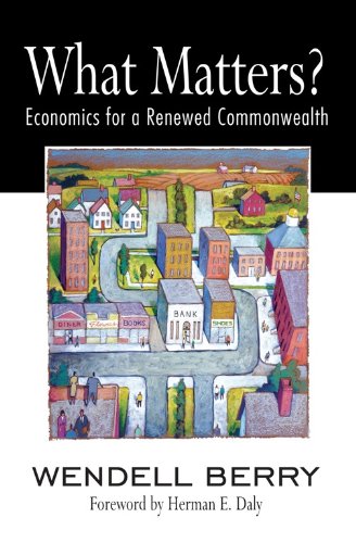 What Matters?: Economics for a Renewed Commonwealth by Wendell Berry
