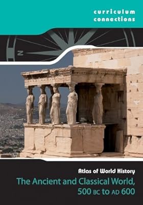 The Classical World 500 BCE to 600 CE (Curriculum Connections: Atlas of World History)