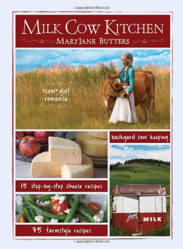 Milk Cow Kitchen: Cowgirl Romance, Backyard Cow Keeping, Farmstyle Meals and Cheese Recipes from Mary Jane Butters by Mary Jane Butters