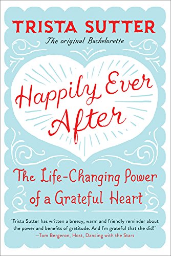 Happily Ever After: The Life-Changing Power of a Grateful Heart by Trista Sutter