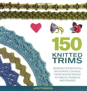 150 Knitted Trims: Designs for Beautiful Decorative Edgings, from Beaded Braids to Cables, Bobbles, and Fringes