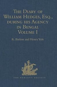 The Diary of William Hedges, Esq. (afterwards Sir William Hedges), during his Agency in Bengal: Volume I As well as on his Voyage Out and Return Overland (1681-1687) (Hakluyt Society, First Series)