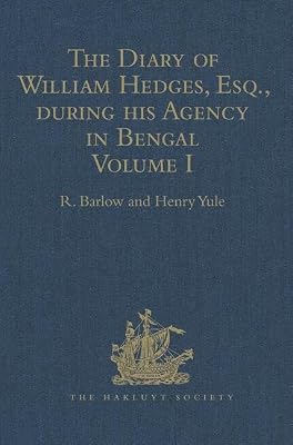 The Diary of William Hedges, Esq. (afterwards Sir William Hedges), during his Agency in Bengal: Volume I As well as on his Voyage Out and Return Overland (1681-1687) (Hakluyt Society, First Series)
