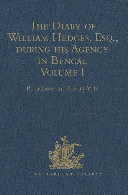 The Diary of William Hedges, Esq. (afterwards Sir William Hedges), during his Agency in Bengal: Volume I As well as on his Voyage Out and Return Overland (1681-1687) (Hakluyt Society, First Series) by Henry Yule