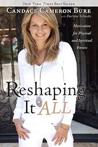 Reshaping It All: Motivation for Physical and Spiritual Fitness by Candace Cameron Bure