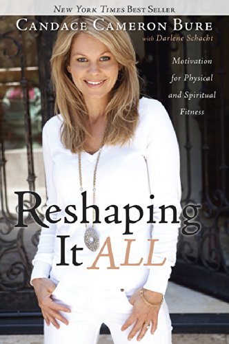 Reshaping It All: Motivation for Physical and Spiritual Fitness by Candace Cameron Bure