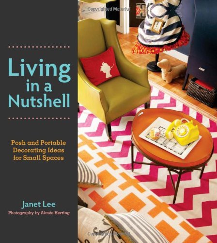 Living in a Nutshell: Posh and Portable Decorating Ideas for Small Spaces by Janet Lee