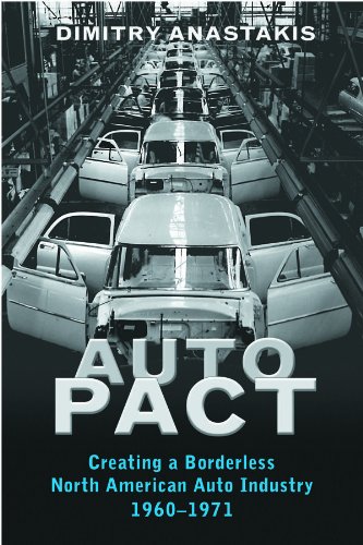 Auto Pact: Creating a Borderless North American Auto Industry, 1960-1971 by Dimitry Anastakis