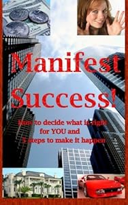 Manifest Success! How to decide what is right for YOU and 5 steps to make it happen by Roger Cantu