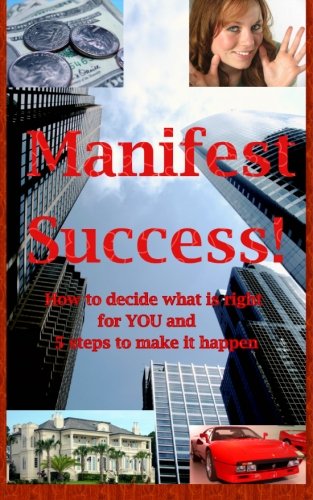 Manifest Success! How to decide what is right for YOU and 5 steps to make it happen by Roger Cantu