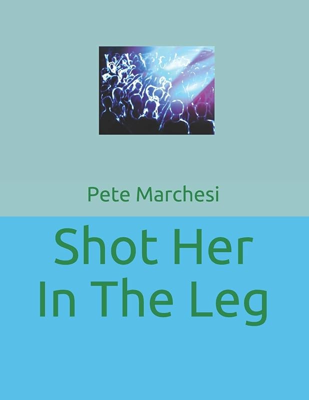Shot Her In The Leg by Pete Marchesi