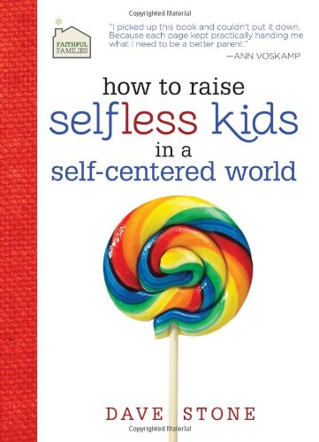 How to Raise Selfless Kids in a Self-Centered World (Faithful Families) by Dave Stone