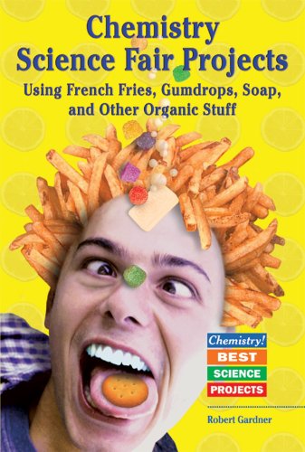 Chemistry Science Fair Projects: Using French Fries, Gumdrops, Soap, and Other Organic Stuff (Chemistry! Best Science Projects) by Robert Gardner