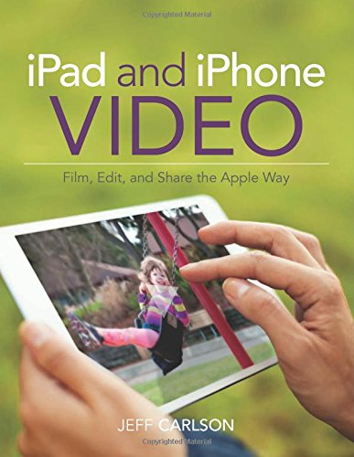 iPad and iPhone Video: Film, Edit, and Share the Apple Way by Jeff Carlson
