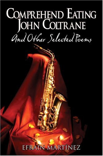 Comprehend Eating John Coltrane: And Other Selected Poems by Efrain Martinez