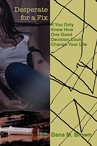 Desperate for a Fix: If You Only Knew How One Good Decision Could Change Your Life