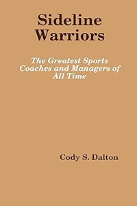 Sideline Warriors: The Greatest Sports Coaches and Managers of All Time by Cody Dalton