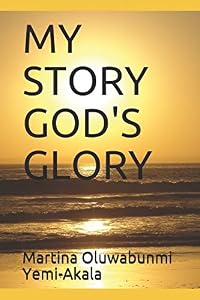 MY STORY GOD'S GLORY by Mrs Martina Oluwabunmi Yemi-Akala