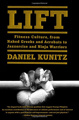 Lift: Fitness Culture, from Naked Greeks and Acrobats to Jazzercise and Ninja Warriors by Daniel Kunitz