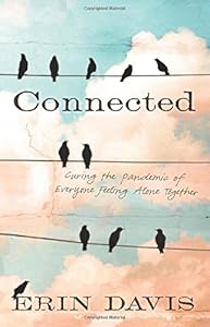 Connected: Curing the Pandemic of Everyone Feeling Alone Together