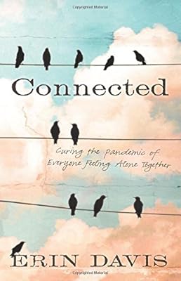 Connected: Curing the Pandemic of Everyone Feeling Alone Together