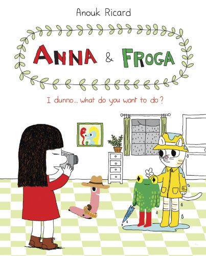 Anna and Froga: I Dunno, What Do You Want to Do? by Anouk Ricard