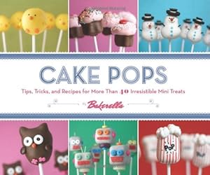 Cake Pops: Tips, Tricks, and Recipes for More Than 40 Irresistible Mini Treats by Angie Dudley