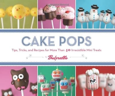 Cake Pops: Tips, Tricks, and Recipes for More Than 40 Irresistible Mini Treats