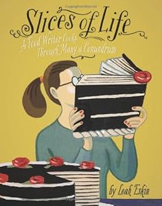 Slices of Life: A Food Writer Cooks through Many a Conundrum by Leah Eskin