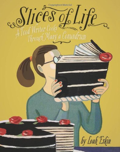 Slices of Life: A Food Writer Cooks through Many a Conundrum by Leah Eskin