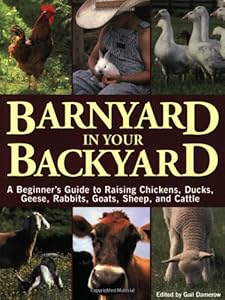 Barnyard in Your Backyard: A Beginner's Guide to Raising Chickens, Ducks, Geese, Rabbits, Goats, Sheep, and Cattle