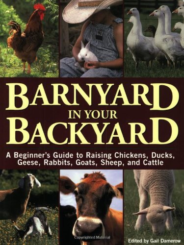 Barnyard in Your Backyard: A Beginner's Guide to Raising Chickens, Ducks, Geese, Rabbits, Goats, Sheep, and Cattle by Gail Damerow