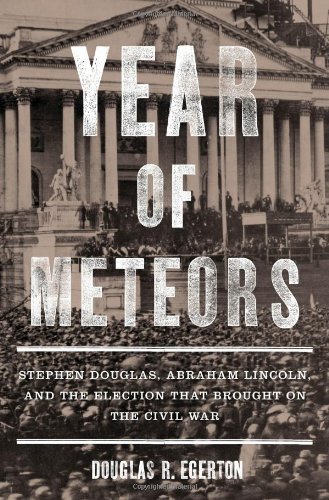 Year of Meteors: Stephen Douglas, Abraham Lincoln, and the Election that Brought on the Civil War by Douglas R. Egerton