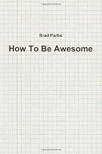 How To Be Awesome by Brad Parbs