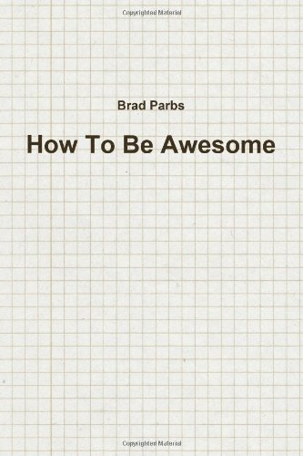 How To Be Awesome by Brad Parbs